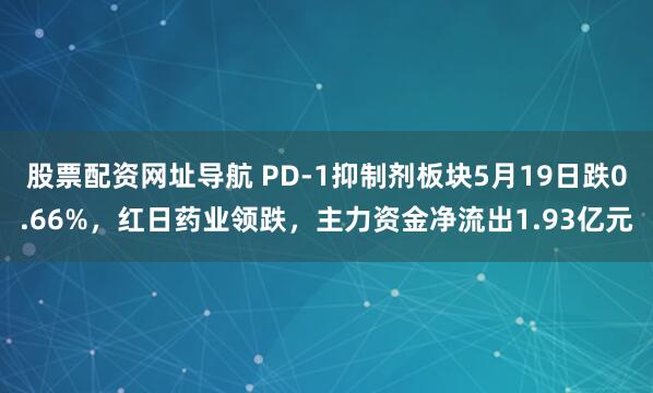 股票配资网址导航 PD-1抑制剂板块5月19日跌0.66%，红日药业领跌，主力资金净流出1.93亿元