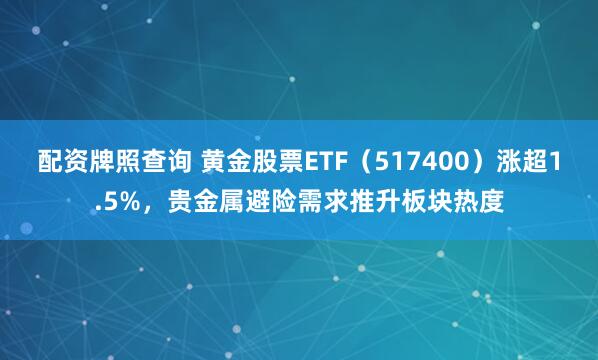 配资牌照查询 黄金股票ETF（517400）涨超1.5%，贵金属避险需求推升板块热度