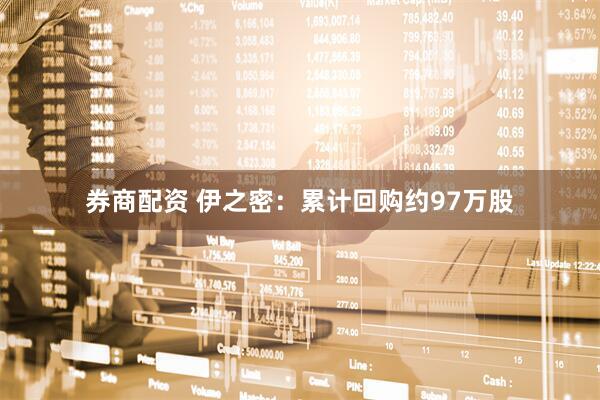 券商配资 伊之密：累计回购约97万股