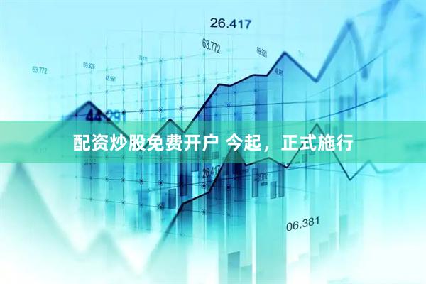 配资炒股免费开户 今起，正式施行