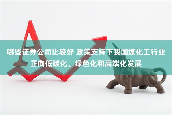 哪些证券公司比较好 政策支持下我国煤化工行业正向低碳化、绿色化和高端化发展