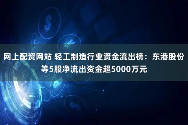 网上配资网站 轻工制造行业资金流出榜：东港股份等5股净流出资金超5000万元