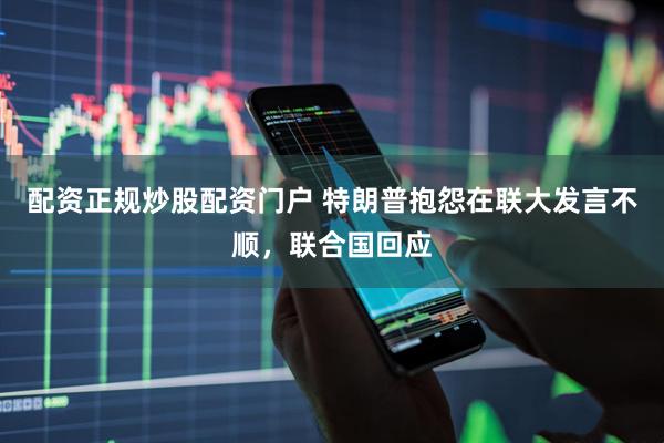配资正规炒股配资门户 特朗普抱怨在联大发言不顺，联合国回应