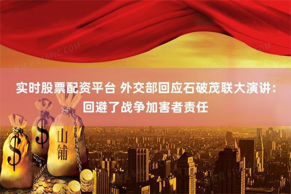 实时股票配资平台 外交部回应石破茂联大演讲：回避了战争加害者责任